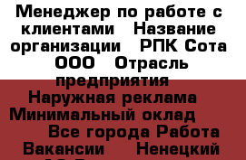 Менеджер по работе с клиентами › Название организации ­ РПК Сота, ООО › Отрасль предприятия ­ Наружная реклама › Минимальный оклад ­ 40 000 - Все города Работа » Вакансии   . Ненецкий АО,Волоковая д.